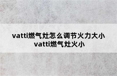 vatti燃气灶怎么调节火力大小 vatti燃气灶火小